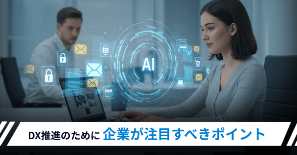 DX推進のために企業が注目すべきポイント