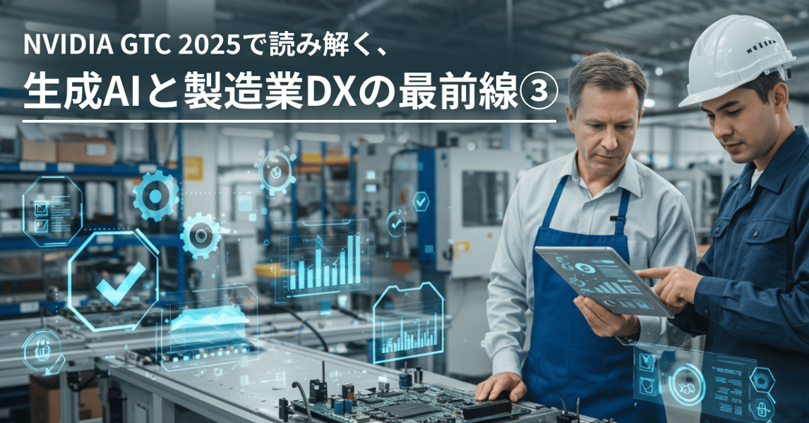 NVIDIA GTC 2025で読み解く、生成AIと製造業DXの最前線③