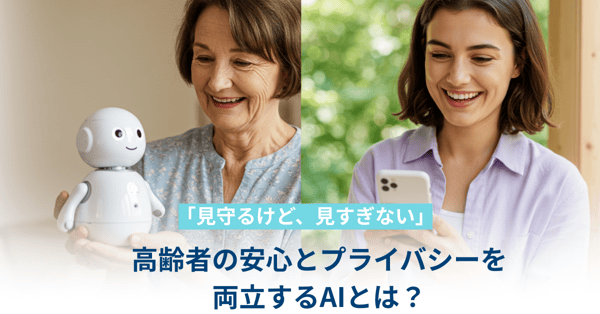 「見守るけど、見すぎない」——高齢者の安心とプライバシーを両立するAIとは？