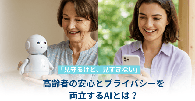 「見守るけど、見すぎない」——高齢者の安心とプライバシーを両立するAIとは？