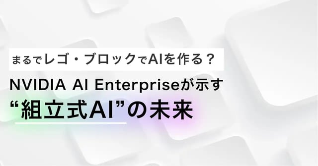 レゴブロックのように AI を組み立てる世界へ──NVIDIA AI Enterprise を非エンジニアに伝える