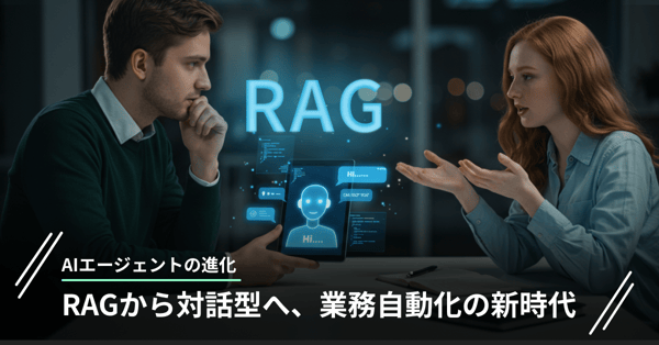 AIエージェントの進化｜RAGから対話型へ、業務自動化の新時代