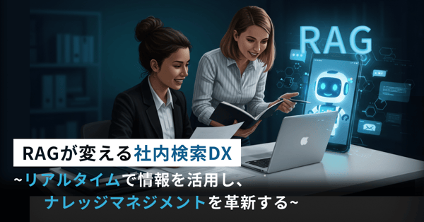 RAGが変える社内検索DX-リアルタイムで情報を活用し、ナレッジマネジメントを革新する