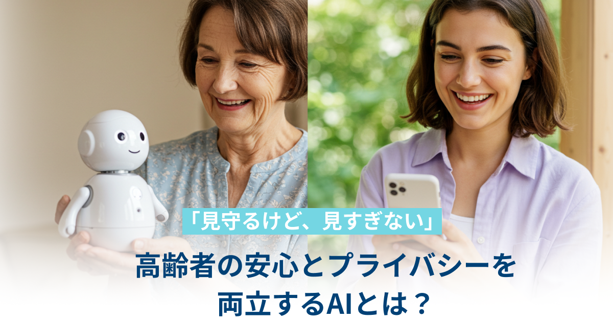 「見守るけど、見すぎない」——高齢者の安心とプライバシーを両立するAIとは？